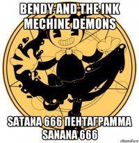 bendy and the ink mechine demons satana 666 пентаграмма sanana 666