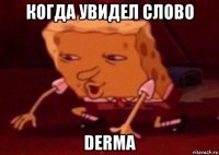 когда увидел слово derma