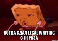  когда сдал legal writing с 1к раза