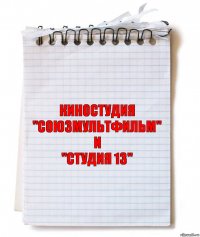 Киностудия
"Союзмультфильм"
и
"Студия 13"