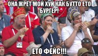 она жрёт мой хуй как бутто ето бургер! ето фейс!!!