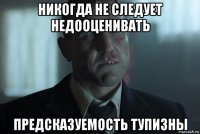 никогда не следует недооценивать предсказуемость тупизны