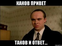 каков привет таков и ответ...