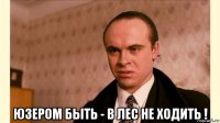  юзером быть - в лес не ходить !