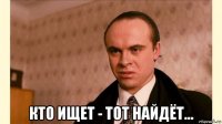  кто ищет - тот найдёт...