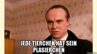  jede tierchen hat sein plasierchen