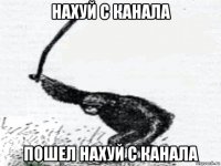 нахуй с канала пошел нахуй с канала
