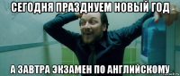 сегодня празднуем новый год а завтра экзамен по английскому