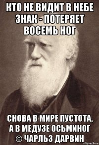 кто не видит в небе знак - потеряет восемь ног снова в мире пустота, а в медузе осьминог © чарльз дарвин