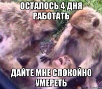 осталось 4 дня работать дайте мне спокойно умереть