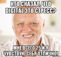 кто сказал, что digital это стресс? мне всего 25 и я чувствую себя отлично!