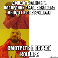 дождаться, когда последний сезон эскобара выйдет в лостфильме смотреть в ебучей кошаре