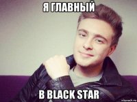 я главный в black star