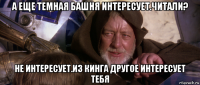 а еще темная башня интересует.читали? не интересует.из кинга другое интересует тебя