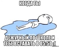 когда ты дежурный по школе и тебе вставать в 05:50 :(