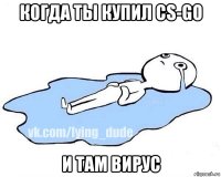 когда ты купил cs-go и там вирус