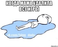 когда мама удалила все игры 