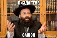 пизда тебе сашок
