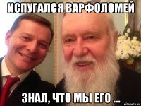 испугался варфоломей знал, что мы его ...