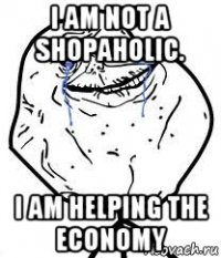 i am not a shopaholic. i am helping the economy