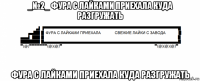 _№2_ фура с лайками приехала куда разгружать фура с лайками приехала куда разгружать