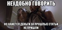 неудобно говорить но кажется деньги за прошлые статьи не пришли