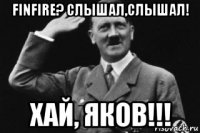 finfire? слышал,слышал! хай, яков!!!