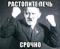растопите печь срочно