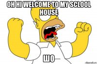 oh hi welcome to my sclool house шо