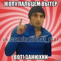 жопу пальцем вытер вот! занюхни