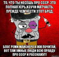 то, что ты несёшь про ссср, это полная херь,изучи матчасть, прежде чем нести этот бред. блог реми майснера в жж почитай, вот там умные люди всю правду про ссср и расскажут!