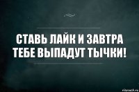 Ставь лайк и завтра тебе выпадут тычки!