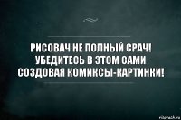 РИСОВАЧ НЕ ПОЛНЫЙ СРАЧ! УБЕДИТЕСЬ В ЭТОМ САМИ СОЗДОВАЯ КОМИКСЫ-КАРТИНКИ!