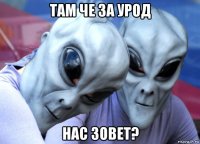 там че за урод нас зовет?