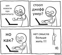 ура новости про крипипасту стооп джефф умер? но как? нет смысла больше жить !!!