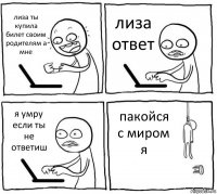 лиза ты купила билет своим родителям а мне лиза ответ я умру если ты не ответиш пакойся с миром я