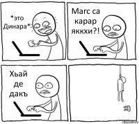 *это Динара* Магс са карар яккхи?! Хьай де дакъ 