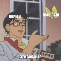 Кореец Шашлык Это собака?