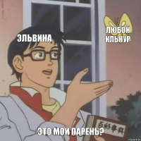 Эльвина Любой Ильнур Это мой парень?