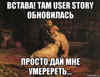 встава! там user story обновилась просто дай мне умеререть...