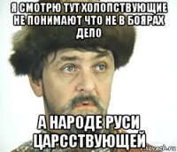 я смотрю тут холопствующие не понимают что не в боярах дело а народе руси царсствующей