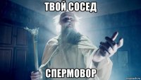 твой сосед спермовор