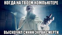 когда на твоём компьютере выскочил синий экран смерти