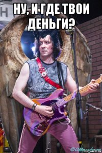 ну, и где твои деньги? 