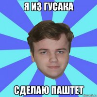 я из гусака сделаю паштет