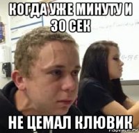 когда уже минуту и 30 сек не цемал клювик