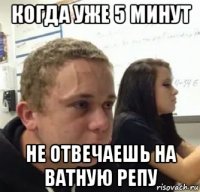 когда уже 5 минут не отвечаешь на ватную репу