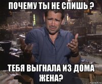 почему ты не спишь ? тебя выгнала из дома жена?