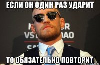 если он один раз ударит то обязательно повторит