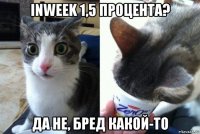 inweek 1,5 процента? да не, бред какой-то